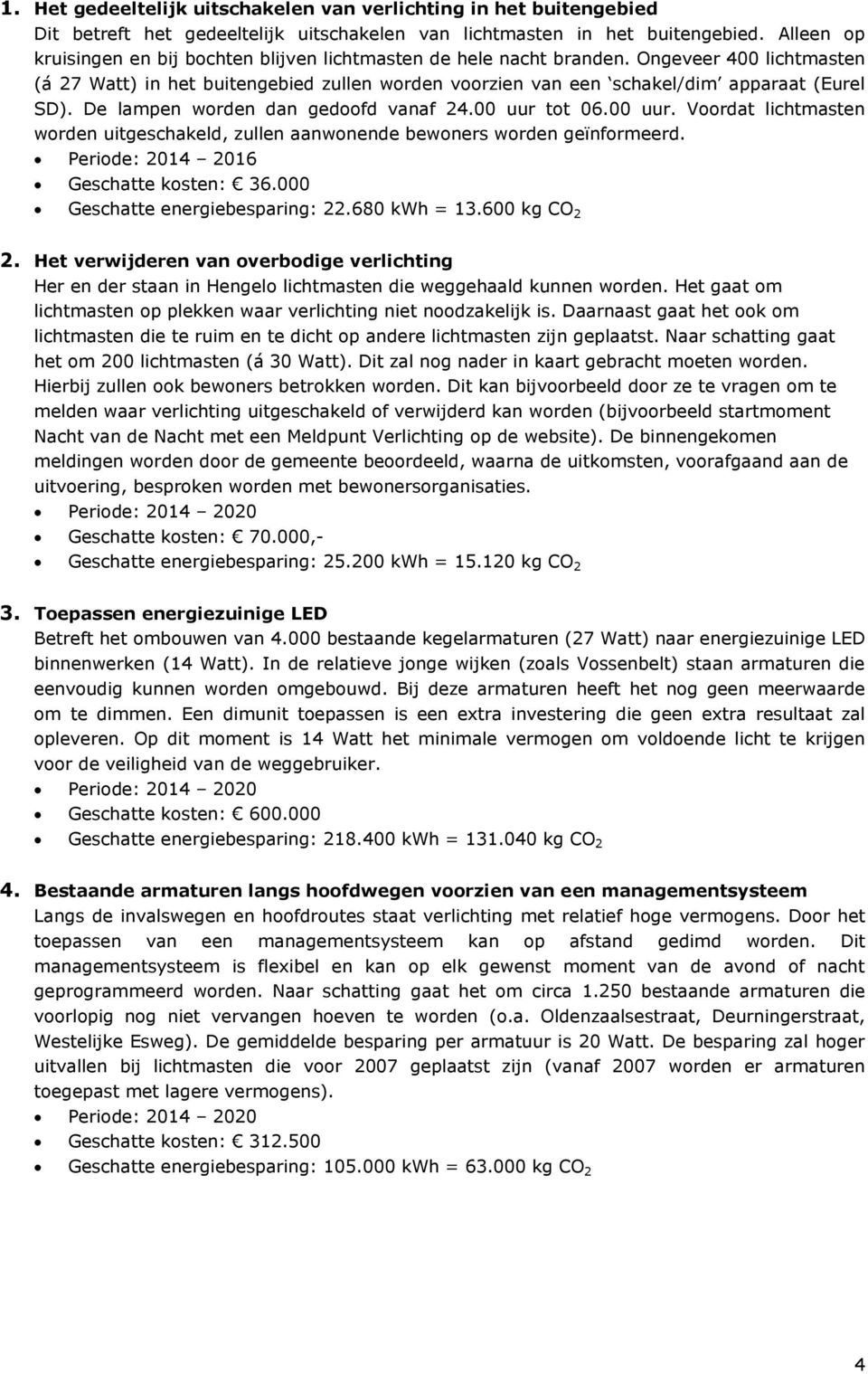 De lampen worden dan gedoofd vanaf 24.00 uur tot 06.00 uur. Voordat lichtmasten worden uitgeschakeld, zullen aanwonende bewoners worden geïnformeerd. Periode: 2014 2016 Geschatte kosten: 36.