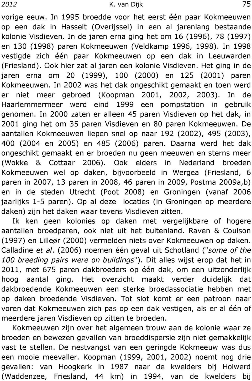 Ook hier zat al jaren een kolonie Visdieven. Het ging in de jaren erna om 20 (1999), 100 (2000) en 125 (2001) paren Kokmeeuwen.
