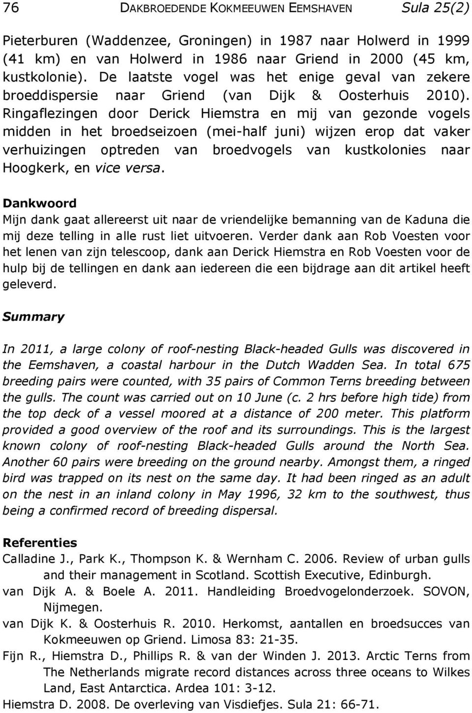 Ringaflezingen door Derick Hiemstra en mij van gezonde vogels midden in het broedseizoen (mei-half juni) wijzen erop dat vaker verhuizingen optreden van broedvogels van kustkolonies naar Hoogkerk, en