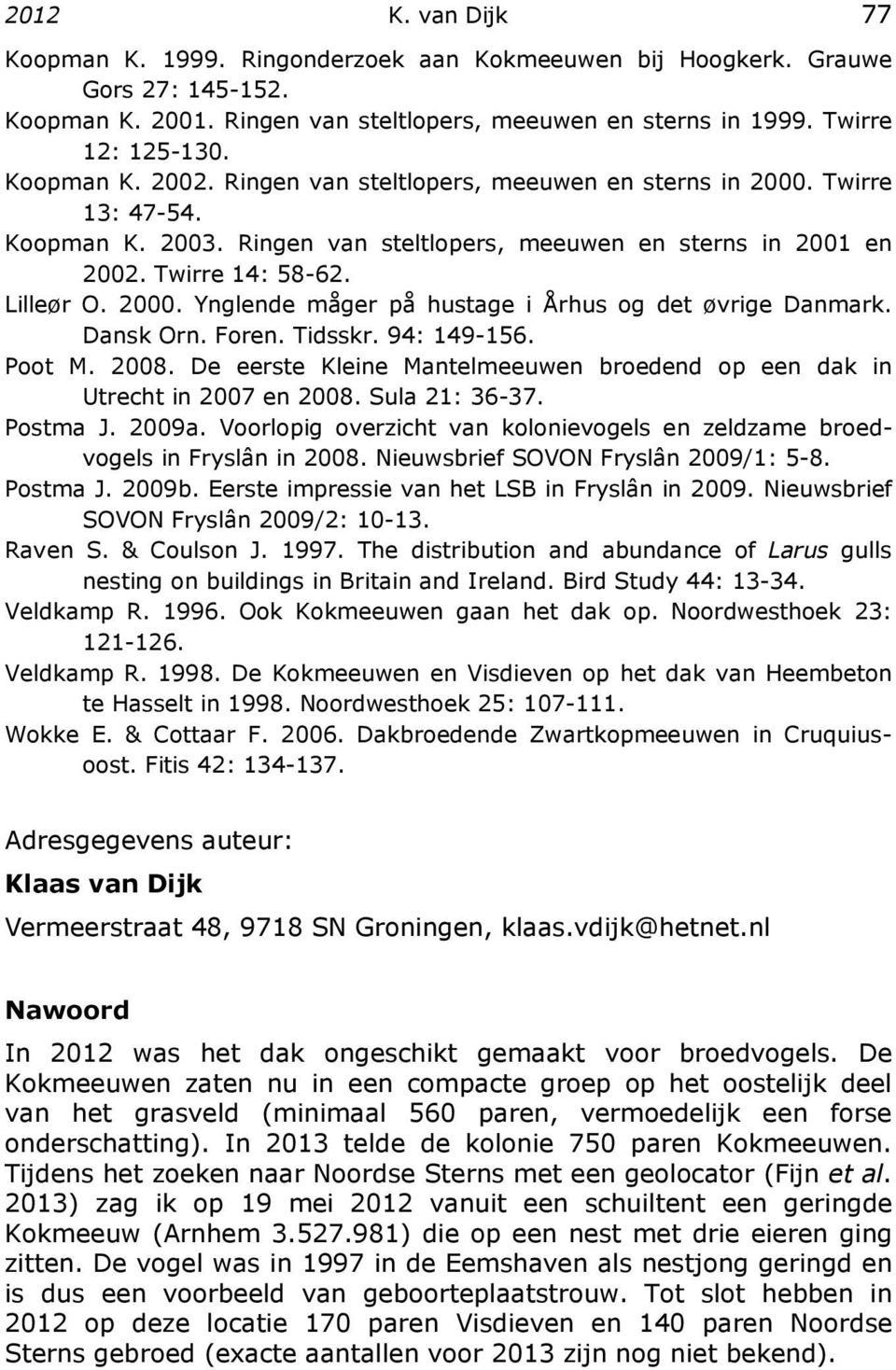 Dansk Orn. Foren. Tidsskr. 94: 149-156. Poot M. 2008. De eerste Kleine Mantelmeeuwen broedend op een dak in Utrecht in 2007 en 2008. Sula 21: 36-37. Postma J. 2009a.