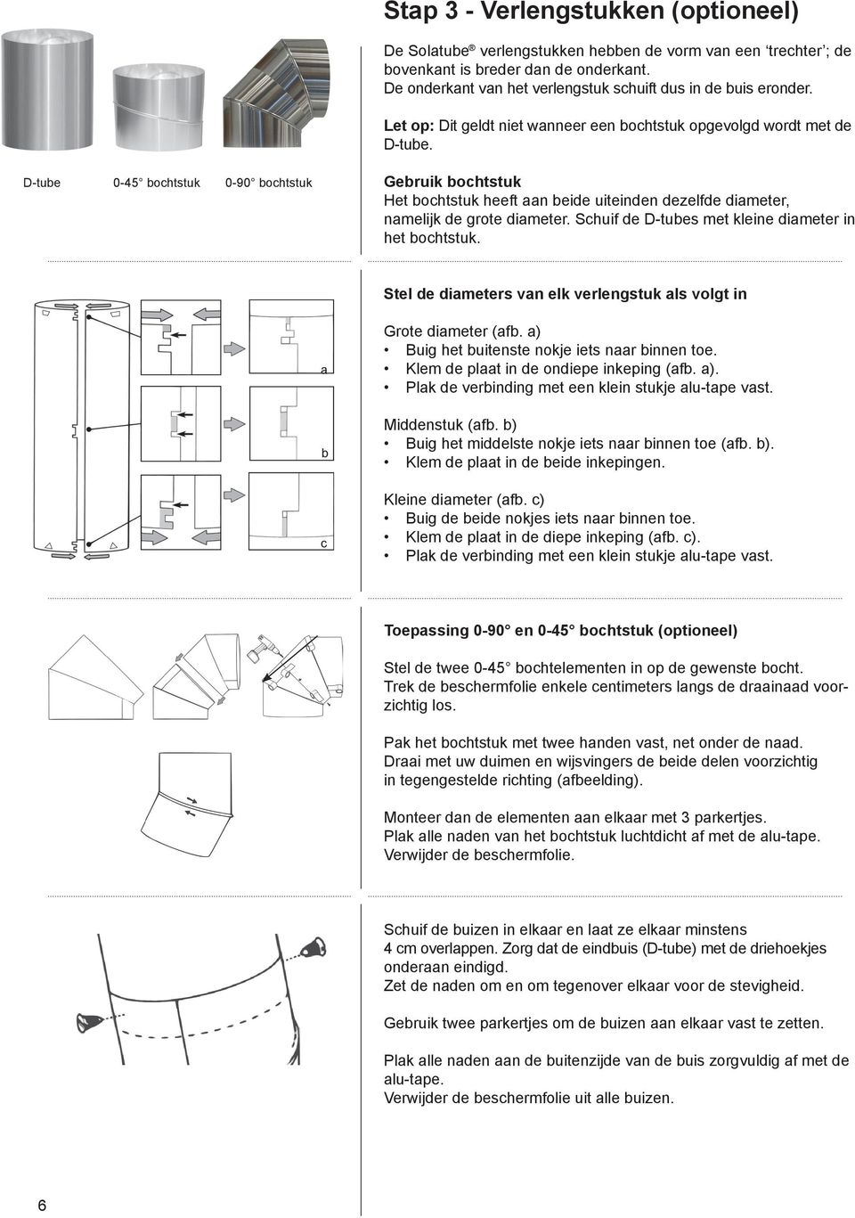 D-tube 0-45 bochtstuk 0-90 bochtstuk Gebruik bochtstuk Het bochtstuk heeft aan beide uiteinden dezelfde diameter, namelijk de grote diameter. Schuif de D-tubes met kleine dia meter in het bochtstuk.