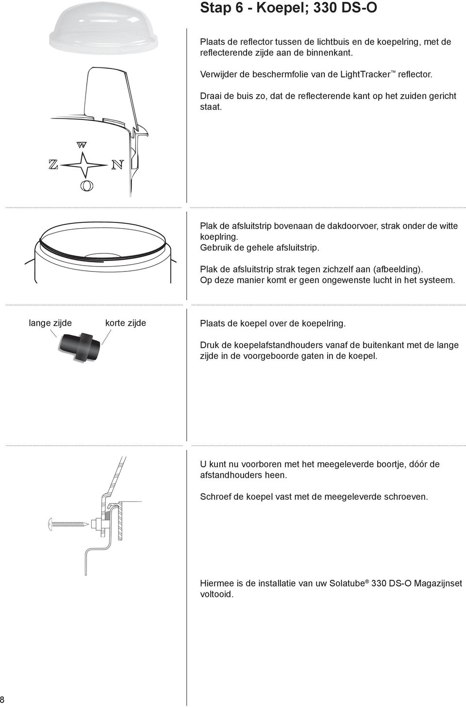 Plak de afsluitstrip strak tegen zichzelf aan (afbeel ding). Op deze manier komt er geen ongewenste lucht in het systeem. lange zijde korte zijde Plaats de koepel over de koepelring.