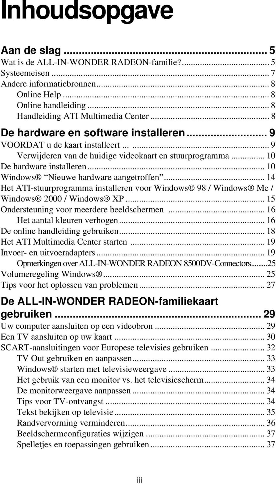 .. 10 Windows Nieuwe hardware aangetroffen... 14 Het ATI-stuurprogramma installeren voor Windows 98 / Windows Me / Windows 2000 / Windows XP... 15 Ondersteuning voor meerdere beeldschermen.