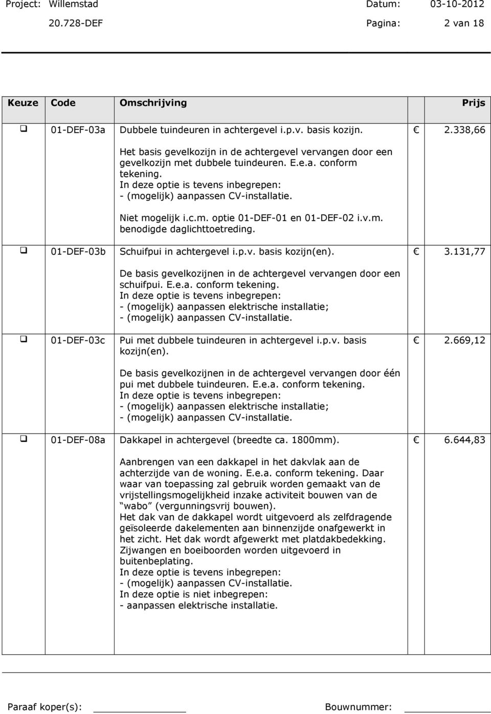 3.131,77 De basis gevelkozijnen in de achtergevel vervangen door een schuifpui. E.e.a. conform tekening. - (mogelijk) aanpassen elektrische installatie; - (mogelijk) aanpassen CV-installatie.