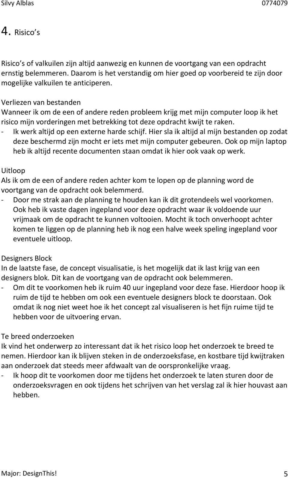 Verliezen van bestanden Wanneer ik om de een of andere reden probleem krijg met mijn computer loop ik het risico mijn vorderingen met betrekking tot deze opdracht kwijt te raken.