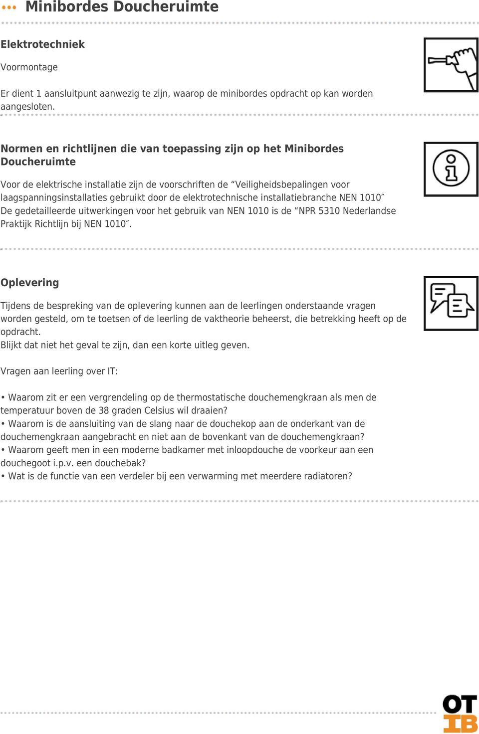 door de elektrotechnische installatiebranche NEN 1010 De gedetailleerde uitwerkingen voor het gebruik van NEN 1010 is de NPR 5310 Nederlandse Praktijk Richtlijn bij NEN 1010.