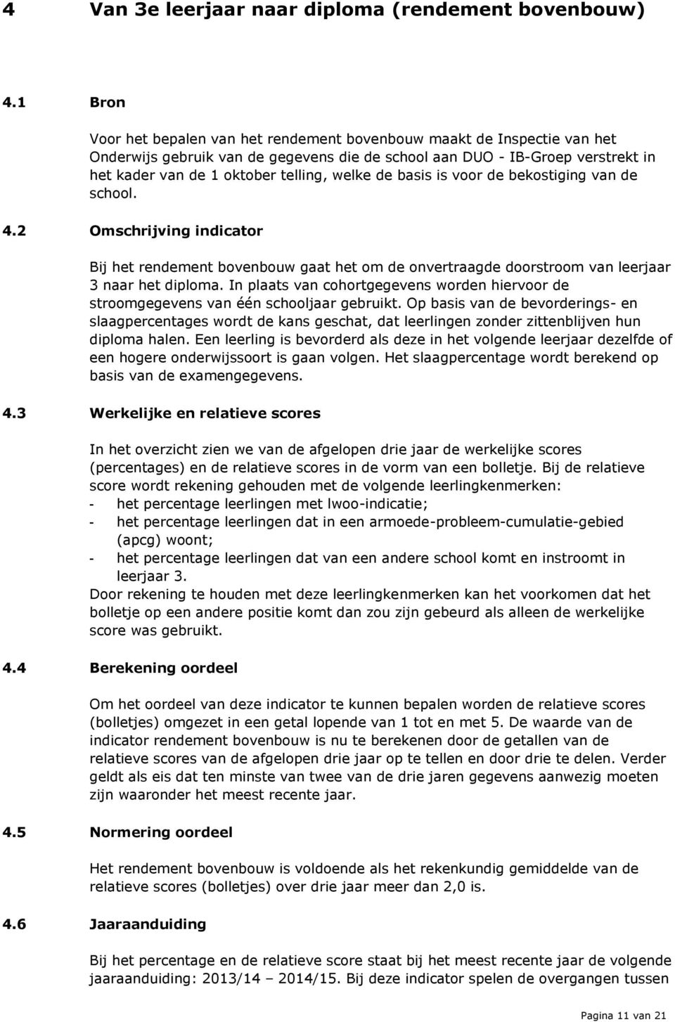 welke de basis is voor de bekostiging van de school. 4.2 Omschrijving indicator Bij het rendement bovenbouw gaat het om de onvertraagde doorstroom van leerjaar 3 naar het diploma.