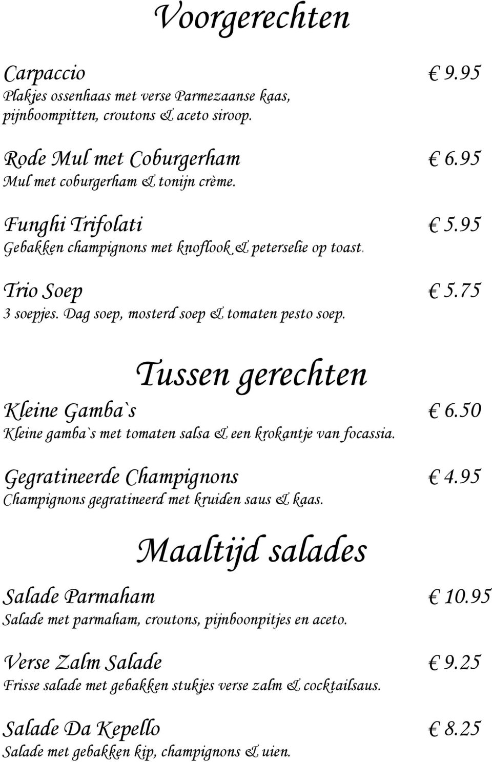 50 Kleine gamba`s met tomaten salsa & een krokantje van focassia. Gegratineerde Champignons 4.95 Champignons gegratineerd met kruiden saus & kaas. Maaltijd salades Salade Parmaham 10.