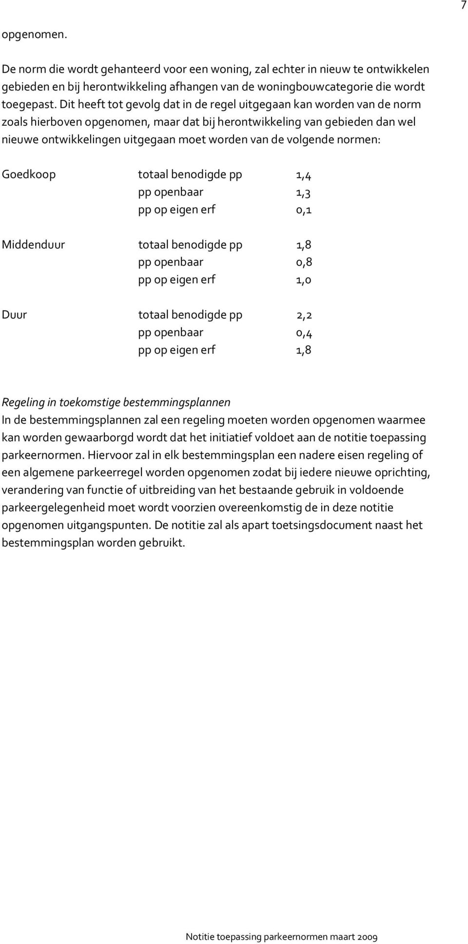 volgende normen: Goedkoop totaal benodigde pp 1,4 pp openbaar 1,3 pp op eigen erf 0,1 Middenduur totaal benodigde pp 1,8 pp openbaar 0,8 pp op eigen erf 1,0 Duur totaal benodigde pp 2,2 pp openbaar