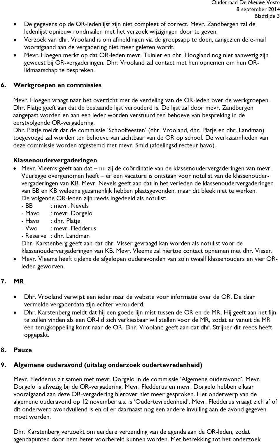 Hoogland nog niet aanwezig zijn geweest bij OR-vergaderingen. Dhr. Vrooland zal contact met hen opnemen om hun ORlidmaatschap te bespreken. 6. Werkgroepen en commissies Mevr.