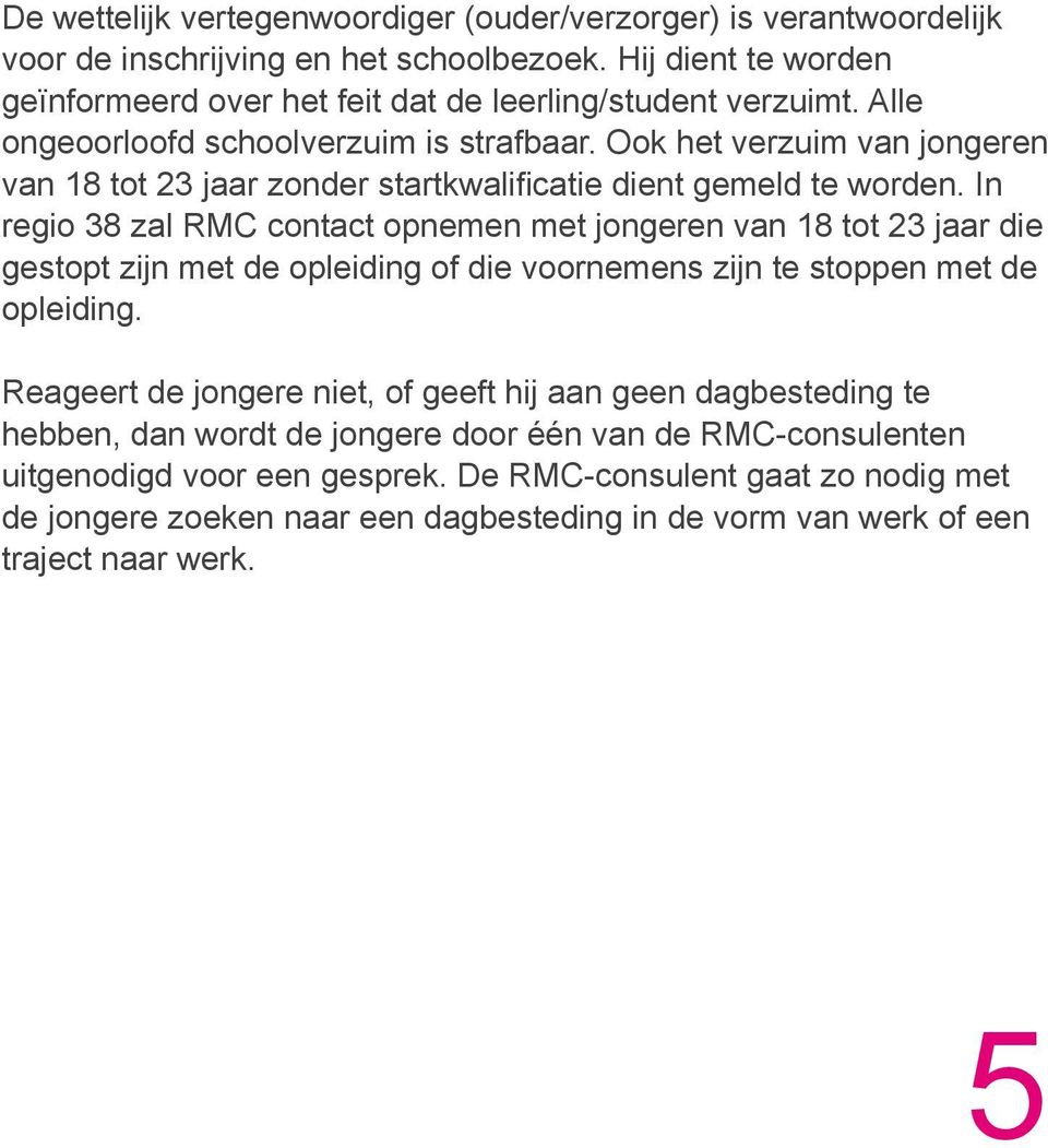 In regio 38 zal RMC contact opnemen met jongeren van 18 tot 23 jaar die gestopt zijn met de opleiding of die voornemens zijn te stoppen met de opleiding.