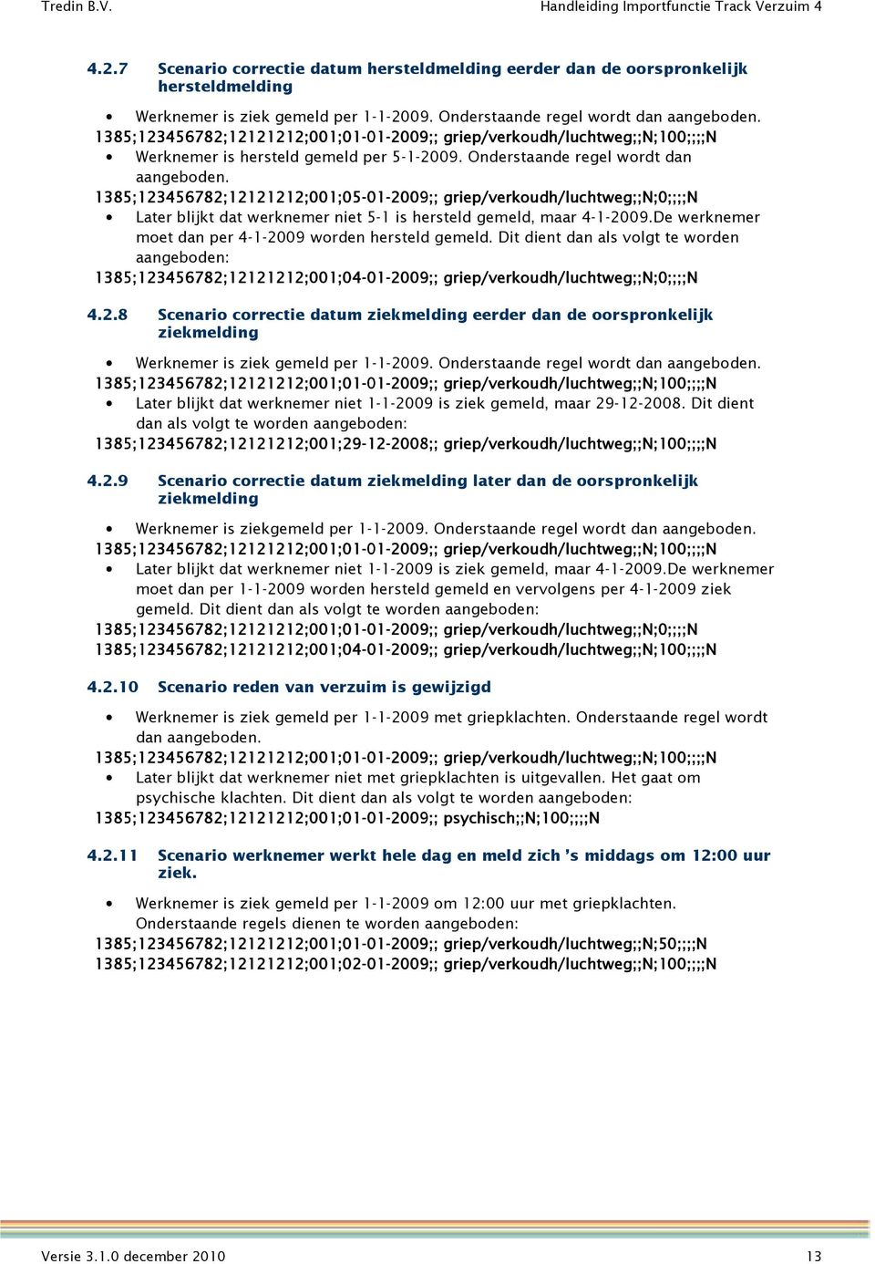 1385;123456782;12121212;001;05-01 griep/verkoudh/luchtweg;;n;0;;;;n Later blijkt dat werknemer niet 5-1 is hersteld gemeld, maar 4-1-2009.De werknemer moet dan per 4-1-2009 worden hersteld gemeld.