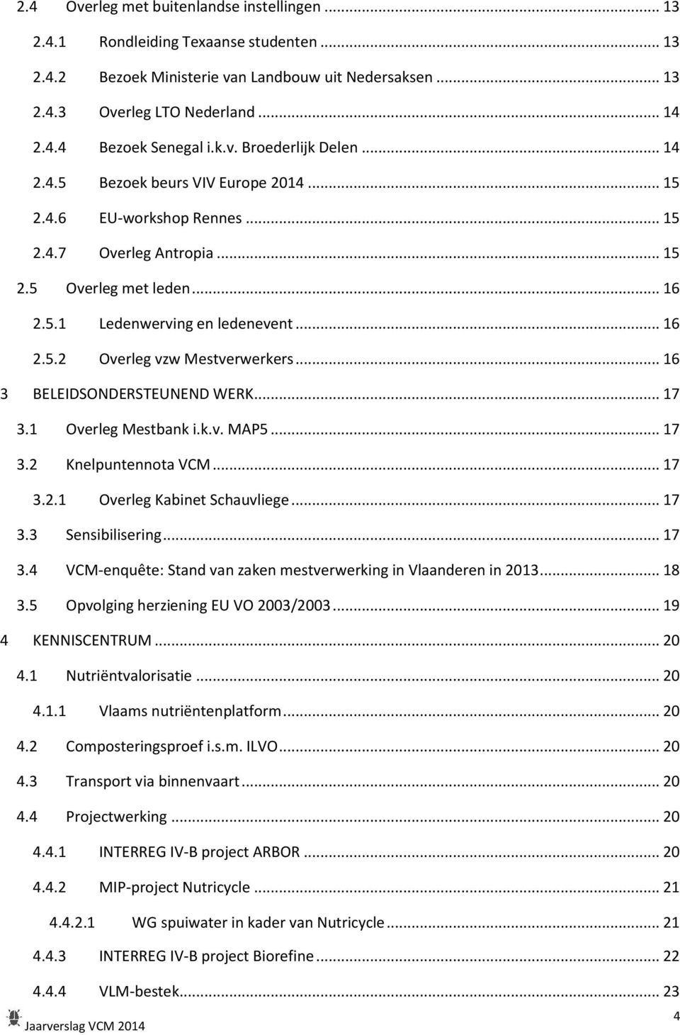 .. 16 3 BELEIDSONDERSTEUNEND WERK... 17 3.1 Overleg Mestbank i.k.v. MAP5... 17 3.2 Knelpuntennota VCM... 17 3.2.1 Overleg Kabinet Schauvliege... 17 3.3 Sensibilisering... 17 3.4 VCM-enquête: Stand van zaken mestverwerking in Vlaanderen in 2013.