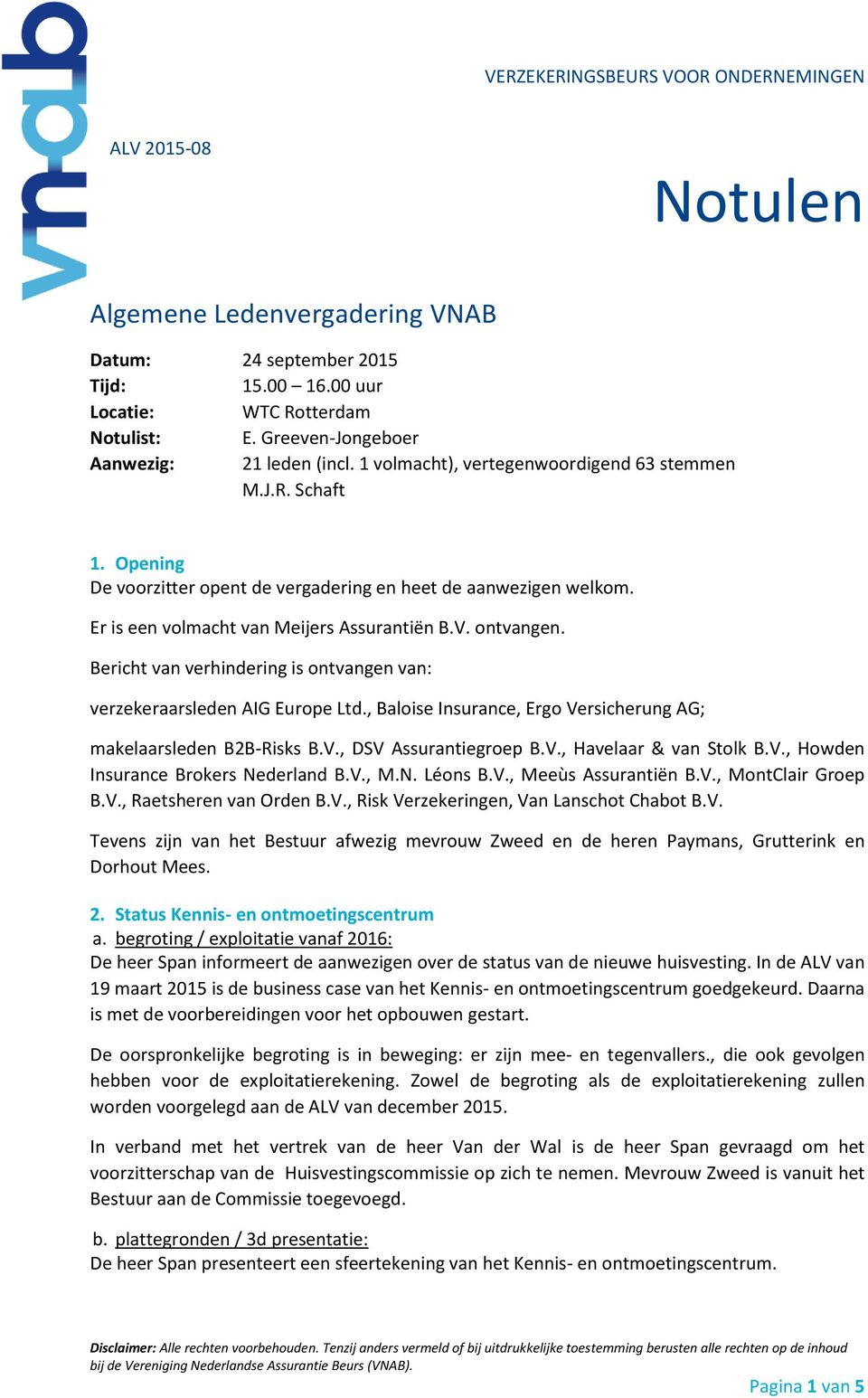 Bericht van verhindering is ontvangen van: verzekeraarsleden AIG Europe Ltd., Baloise Insurance, Ergo Versicherung AG; makelaarsleden B2B-Risks B.V., DSV Assurantiegroep B.V., Havelaar & van Stolk B.