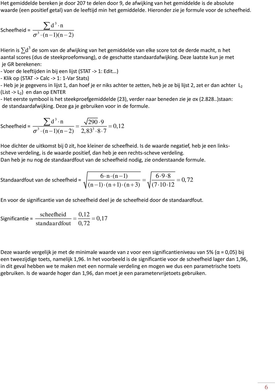 Scheefheid = d 3 ( n 1)( n 2) 3 n Hierin is d 3 de som van de afwijking van het gemiddelde van elke score tot de derde macht, n het aantal scores (dus de steekproefomvang), σ de geschatte