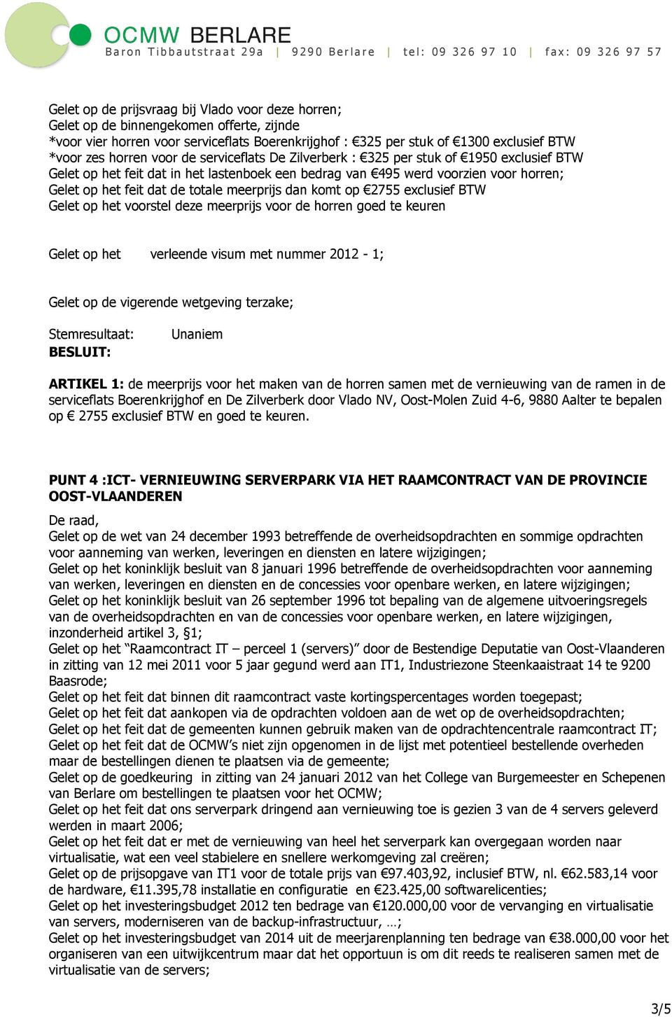 dan komt op 2755 exclusief BTW Gelet op het voorstel deze meerprijs voor de horren goed te keuren Gelet op het verleende visum met nummer 2012-1; ARTIKEL 1: de meerprijs voor het maken van de horren