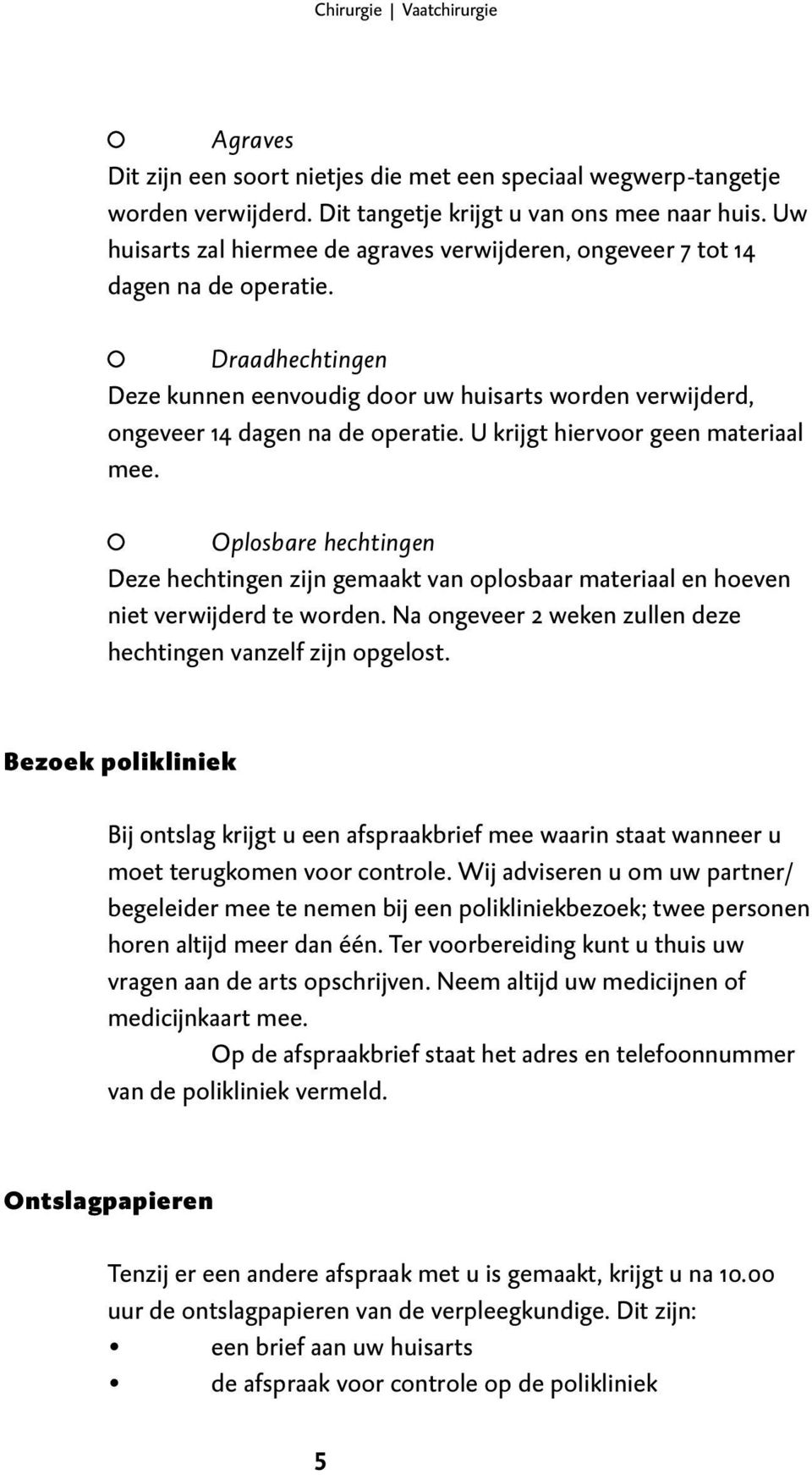 U krijgt hiervoor geen materiaal mee. Oplosbare hechtingen Deze hechtingen zijn gemaakt van oplosbaar materiaal en hoeven niet verwijderd te worden.