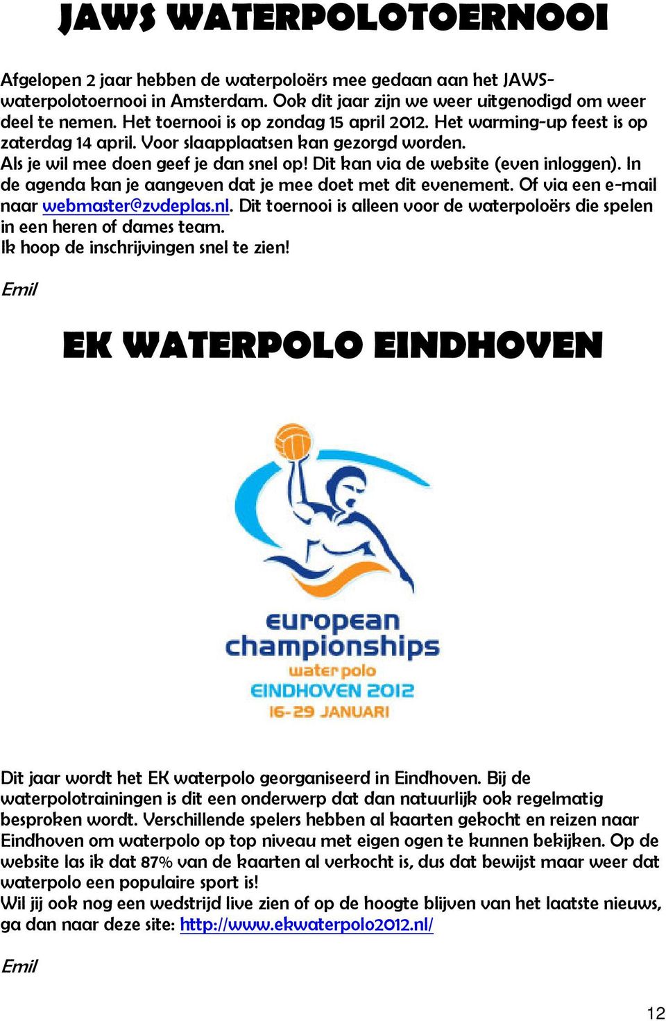 Dit kan via de website (even inloggen). In de agenda kan je aangeven dat je mee doet met dit evenement. Of via een e-mail naar webmaster@zvdeplas.nl. Dit toernooi is alleen voor de waterpoloërs die spelen in een heren of dames team.