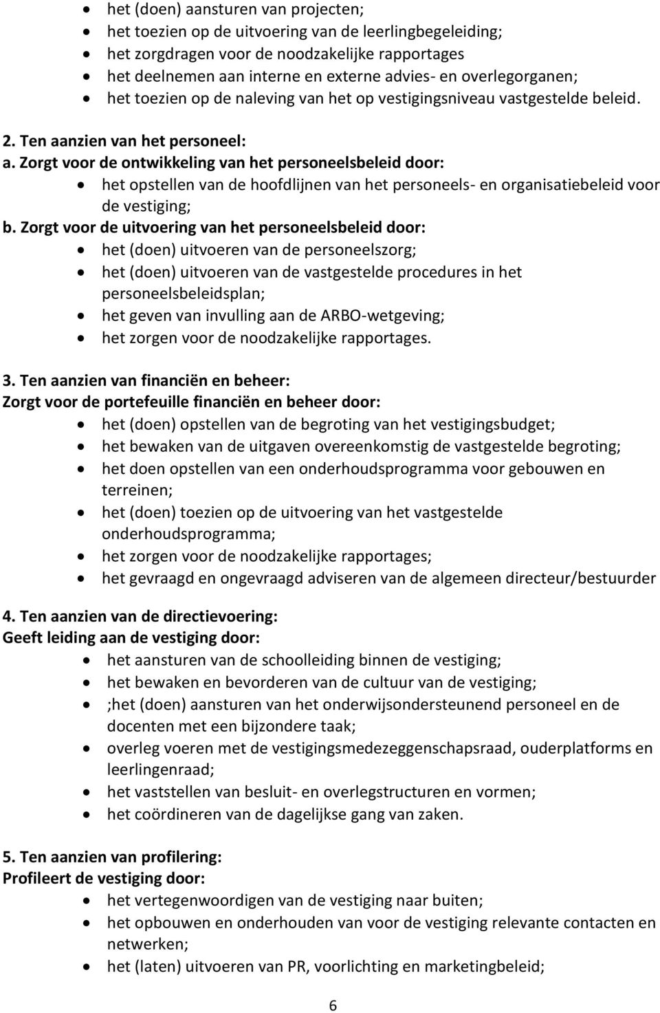 Zorgt voor de ontwikkeling van het personeelsbeleid door: het opstellen van de hoofdlijnen van het personeels- en organisatiebeleid voor de vestiging; b.