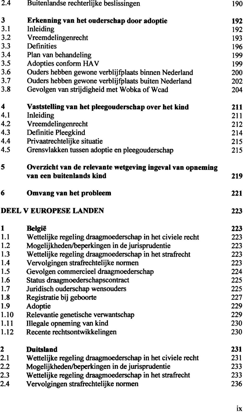 8 Gevolgen van strijdigheid met Wobka of Wcad 204 4 Vaststelling van het pleegouderschap over het kind 211 4.1 Inleiding 4.2 Vreemdelingenrecht 212 4.3 Definitie Pleegkind 214 4.