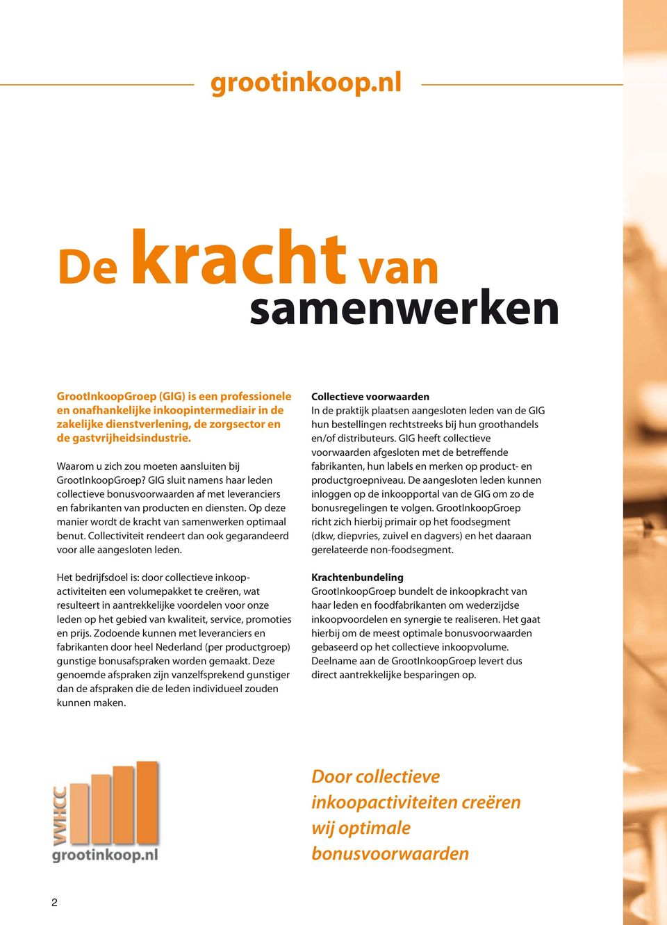 Op deze manier wordt de kracht van samenwerken optimaal benut. Collectiviteit rendeert dan ook gegarandeerd voor alle aangesloten leden.