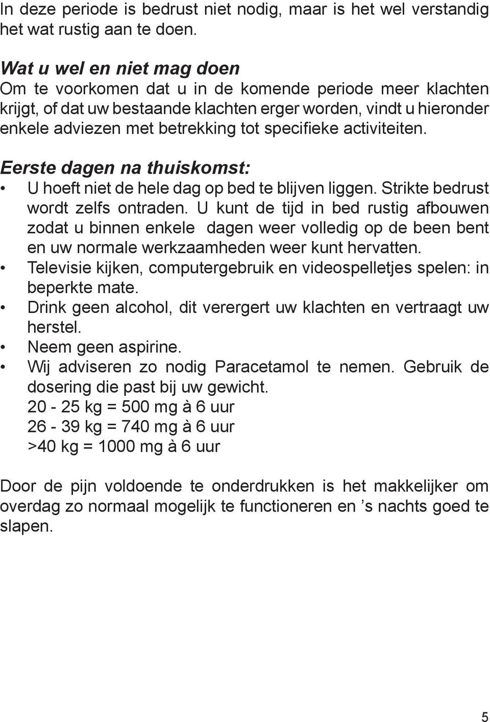 activiteiten. Eerste dagen na thuiskomst: U hoeft niet de hele dag op bed te blijven liggen. Strikte bedrust wordt zelfs ontraden.