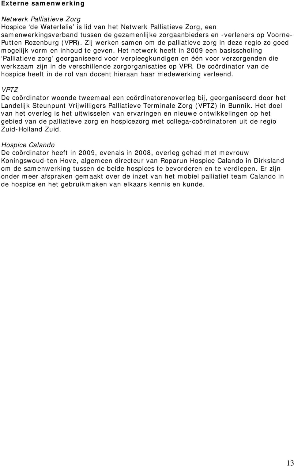 Het netwerk heeft in 2009 een basisscholing Palliatieve zorg georganiseerd voor verpleegkundigen en één voor verzorgenden die werkzaam zijn in de verschillende zorgorganisaties op VPR.