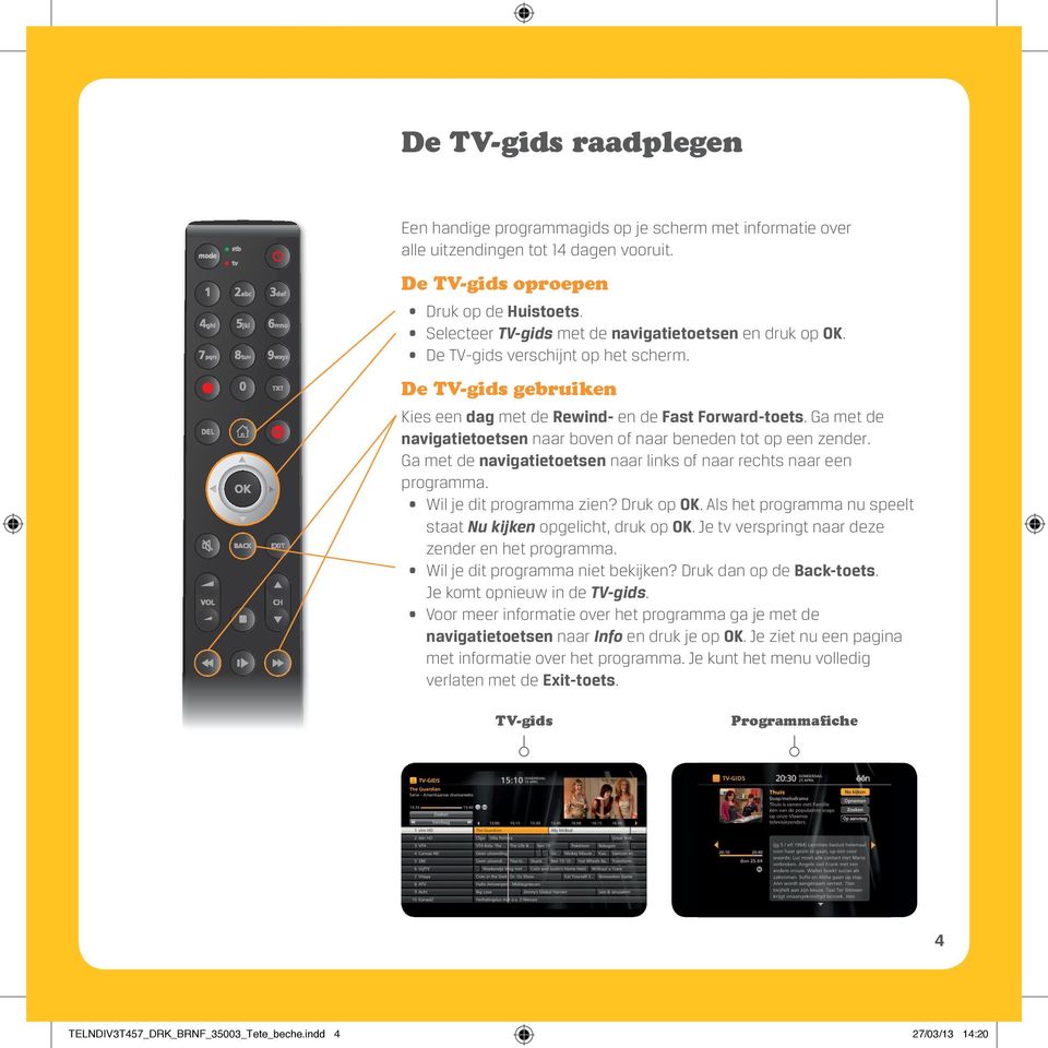 Ga met de navigatietoetsen naar boven of naar beneden tot op een zender. Ga met de navigatietoetsen naar links of naar rechts naar een programma. Wil je dit programma zien? Druk op OK.