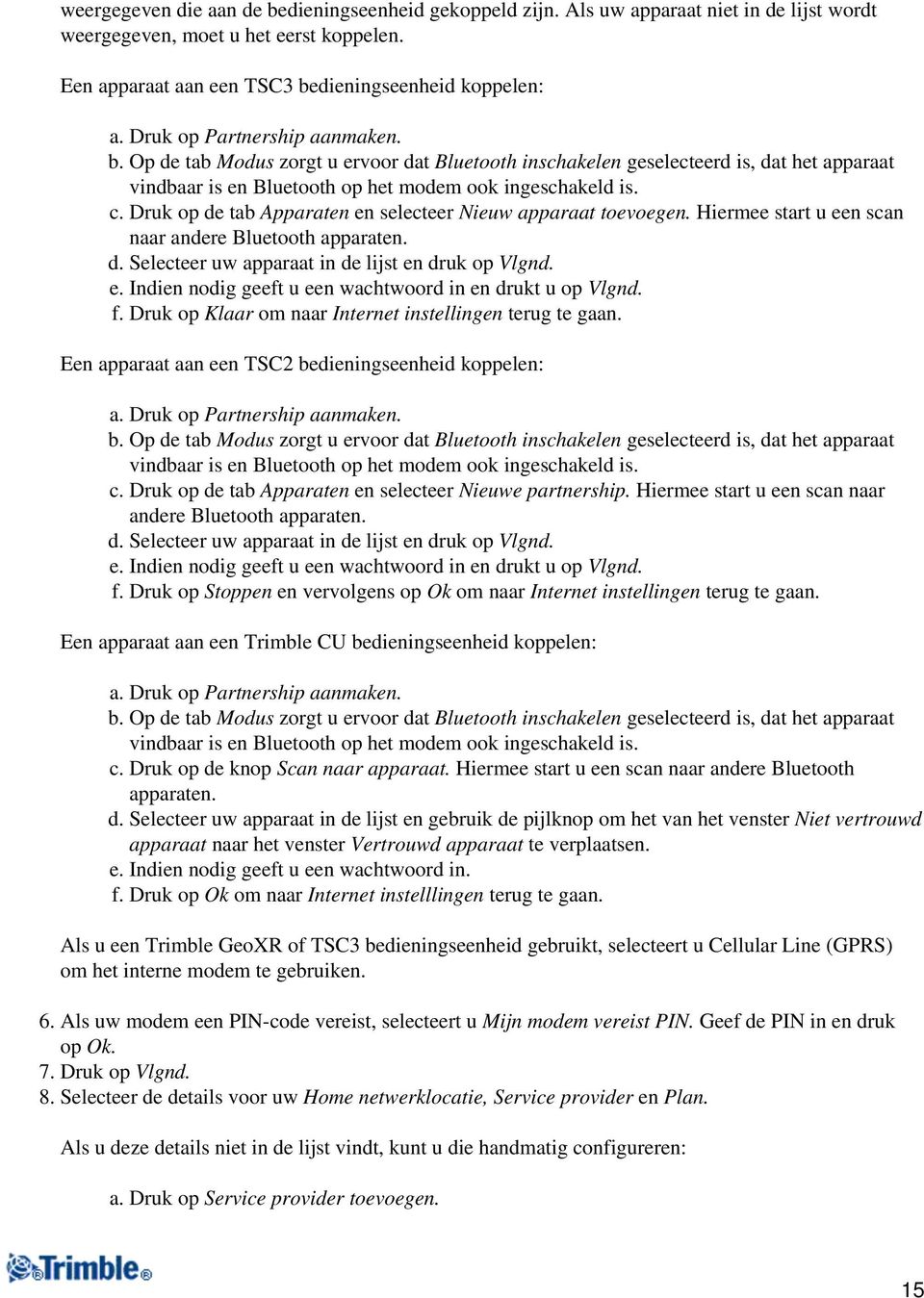 Druk op de tab Apparaten en selecteer Nieuw apparaat toevoegen. Hiermee start u een scan naar andere Bluetooth apparaten. d. Selecteer uw apparaat in de lijst en druk op Vlgnd. e. Indien nodig geeft u een wachtwoord in en drukt u op Vlgnd.