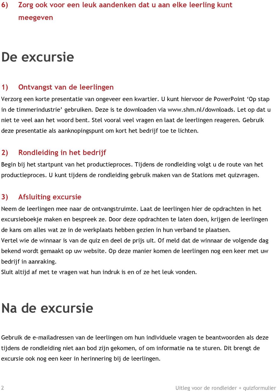 Stel vooral veel vragen en laat de leerlingen reageren. Gebruik deze presentatie als aanknopingspunt om kort het bedrijf toe te lichten.