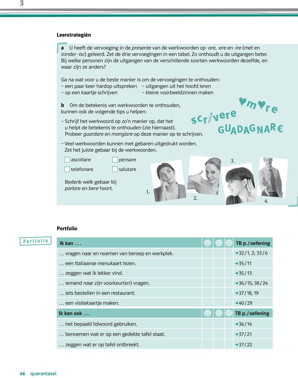 Ga na wat voor u de beste manier is om de vervoegingen te onthouden: een paar keer hardop uitspreken uitgangen uit het hoofd leren op een kaartje schrijven kleine voorbeeldzinnen maken b Om de