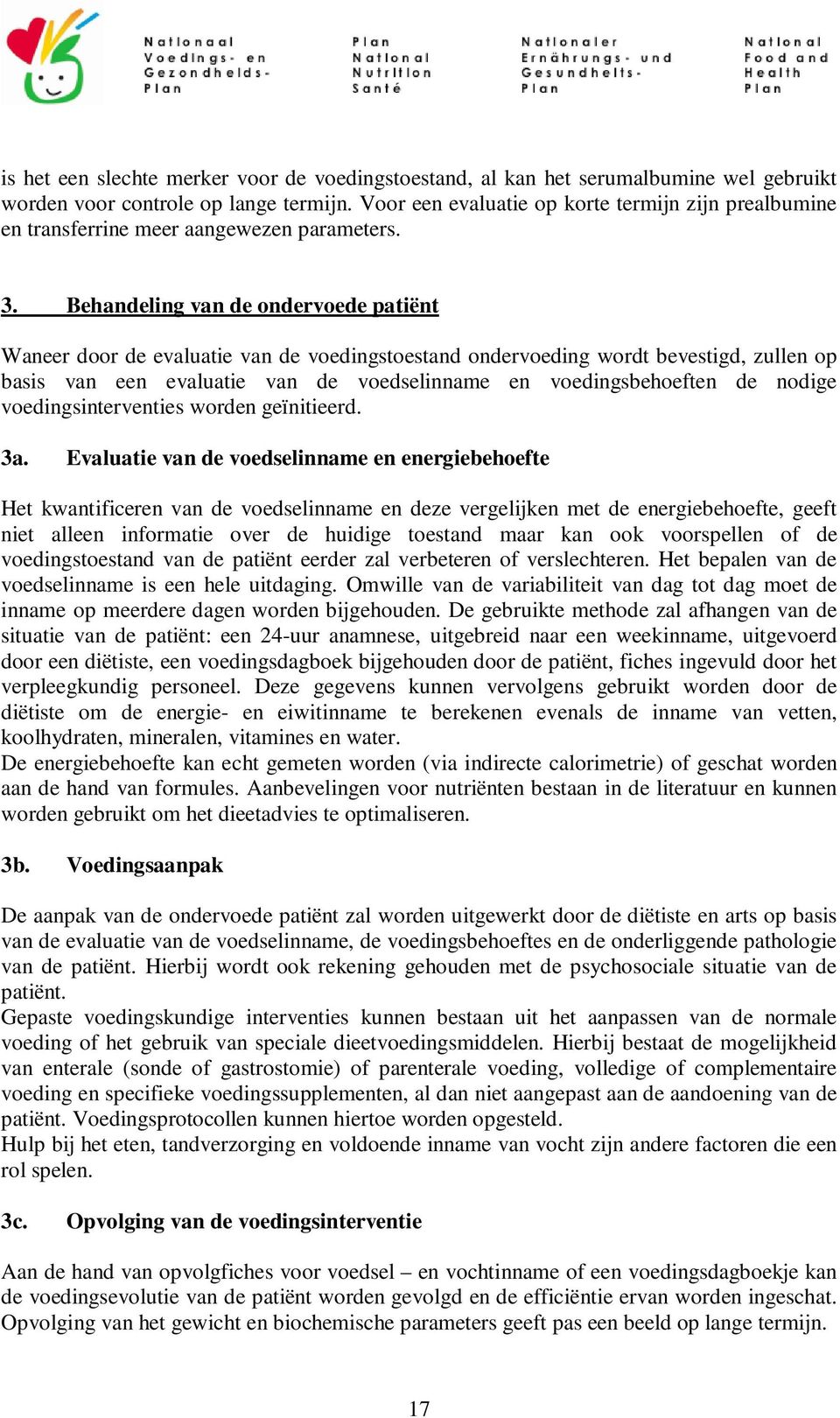 Behandeling van de ondervoede patiënt Waneer door de evaluatie van de voedingstoestand ondervoeding wordt bevestigd, zullen op basis van een evaluatie van de voedselinname en voedingsbehoeften de