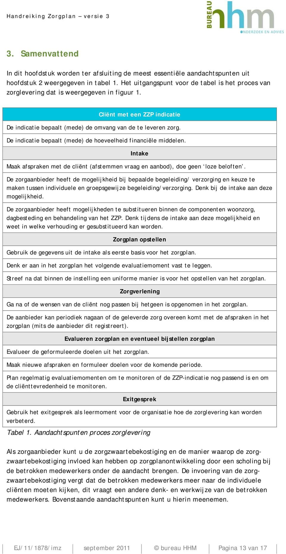 De indicatie bepaalt (mede) de hoeveelheid financiële middelen. Intake Maak afspraken met de cliënt (afstemmen vraag en aanbod), doe geen loze beloften.