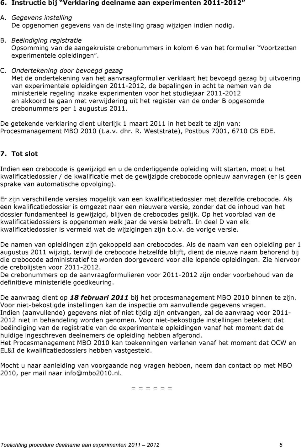 Ondertekening door bevoegd gezag Met de ondertekening van het aanvraagformulier verklaart het bevoegd gezag bij uitvoering van experimentele opleidingen 2011-2012, de bepalingen in acht te nemen van