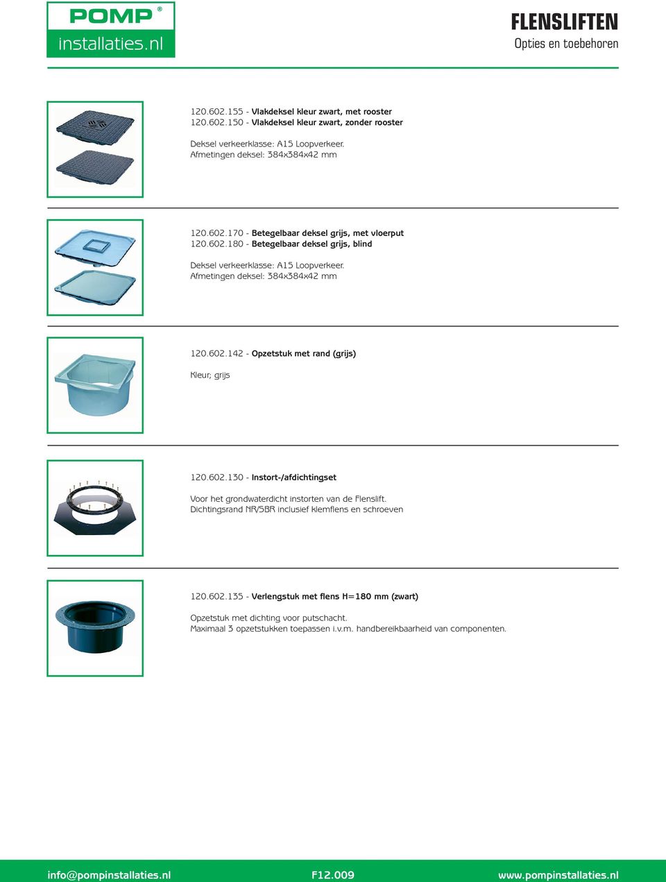 Afmetingen deksel: 384x384x42 mm 120.602.142 - Opzetstuk met rand (grijs) Kleur; grijs 120.602.130 - Instort-/afdichtingset Voor het grondwaterdicht instorten van de Flenslift.