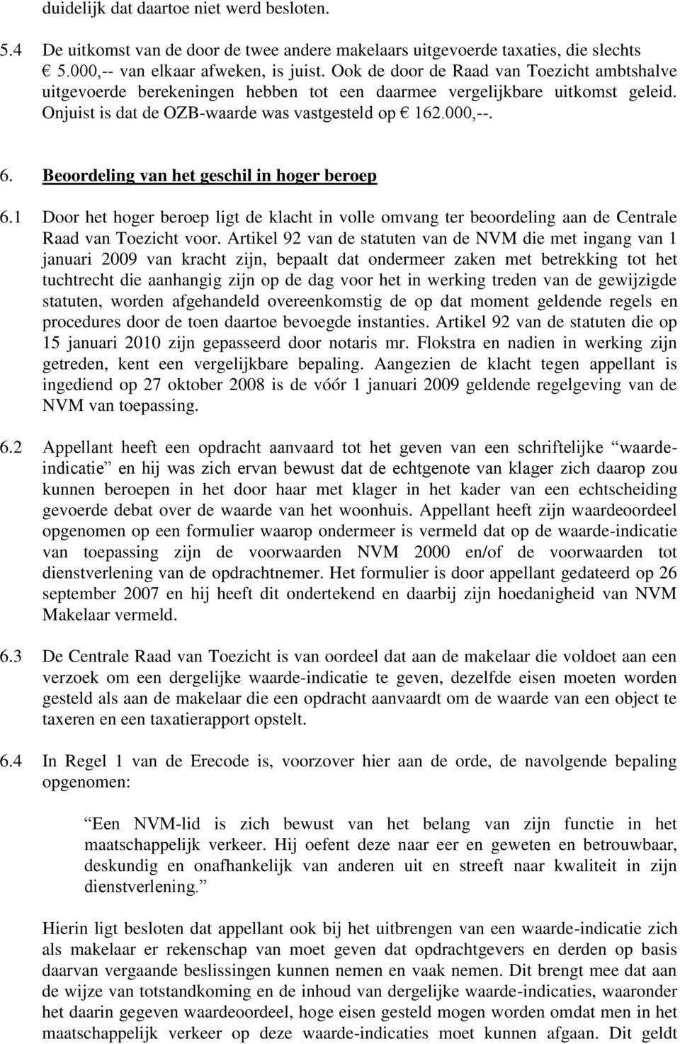 Beoordeling van het geschil in hoger beroep 6.1 Door het hoger beroep ligt de klacht in volle omvang ter beoordeling aan de Centrale Raad van Toezicht voor.