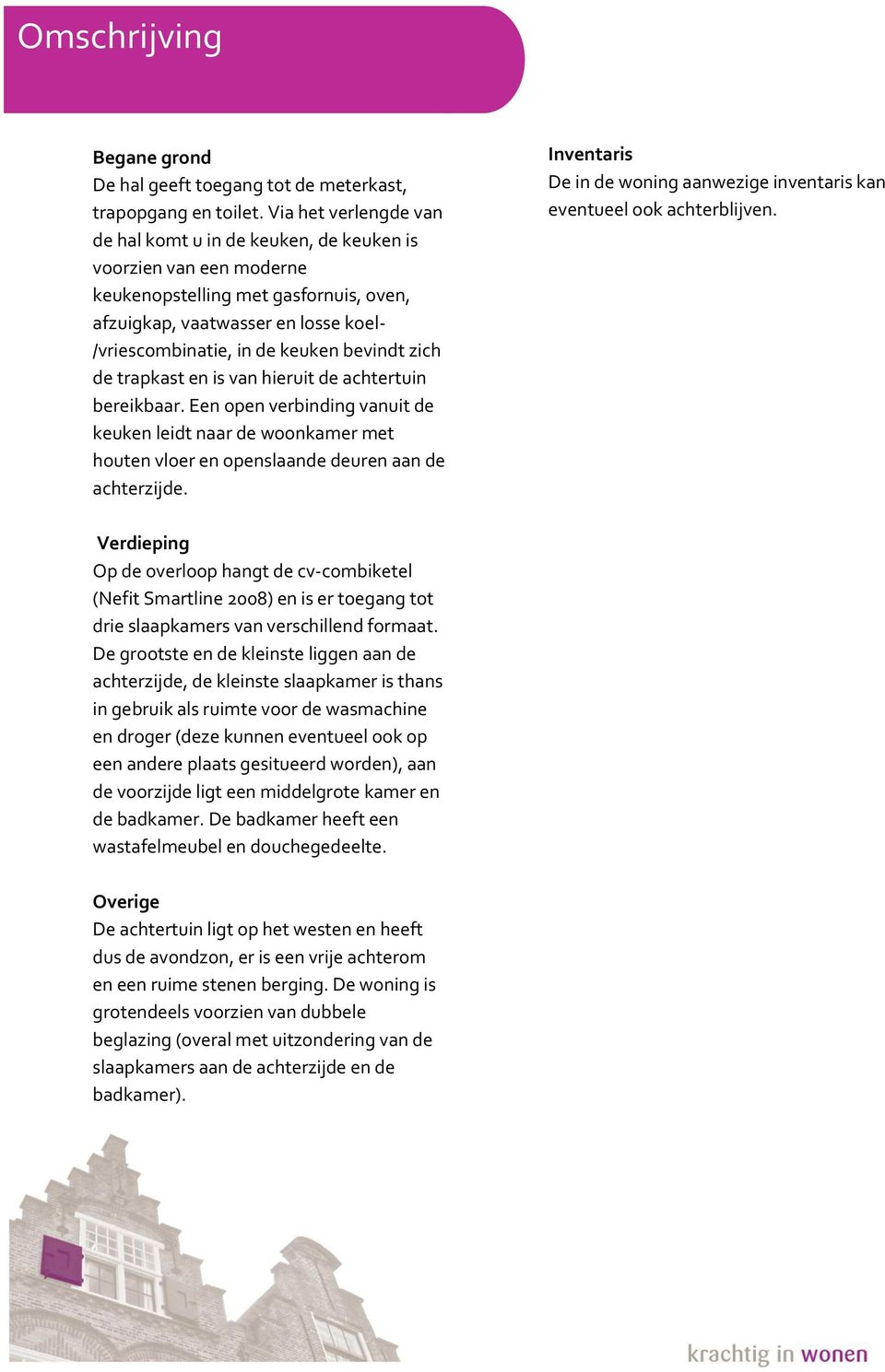 bevindt zich de trapkast en is van hieruit de achtertuin bereikbaar. Een open verbinding vanuit de keuken leidt naar de woonkamer met houten vloer en openslaande deuren aan de achterzijde.