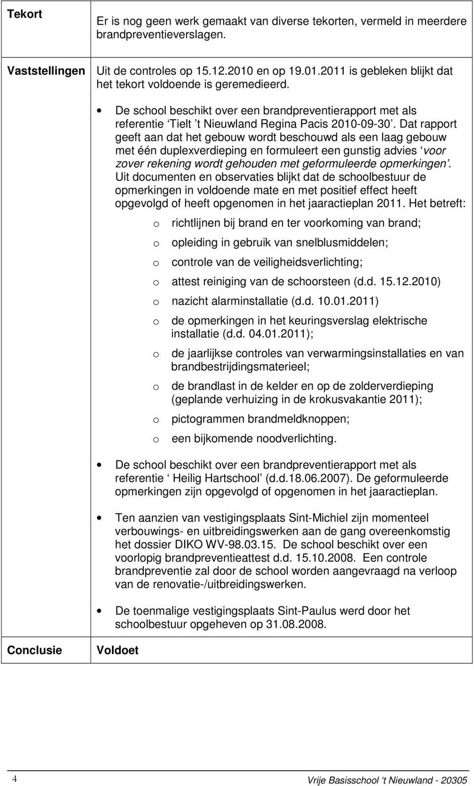 Dat rapport geeft aan dat het gebouw wordt beschouwd als een laag gebouw met één duplexverdieping en formuleert een gunstig advies voor zover rekening wordt gehouden met geformuleerde opmerkingen.