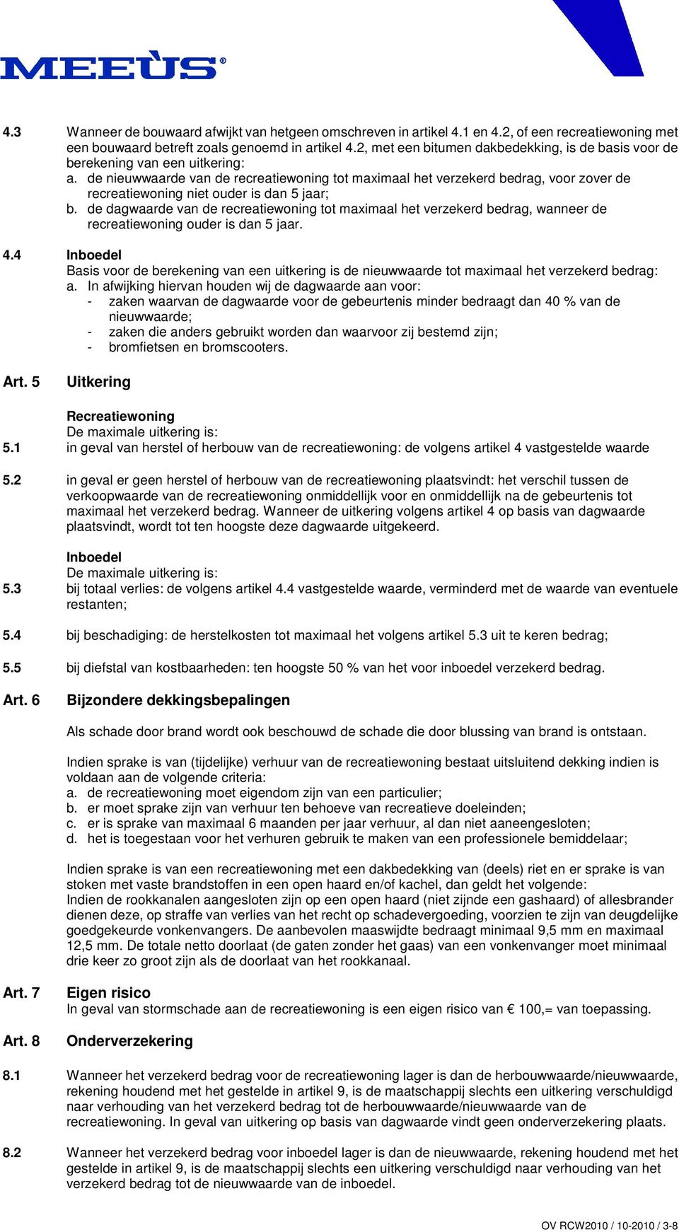 de nieuwwaarde van de recreatiewoning tot maximaal het verzekerd bedrag, voor zover de recreatiewoning niet ouder is dan 5 jaar; b.