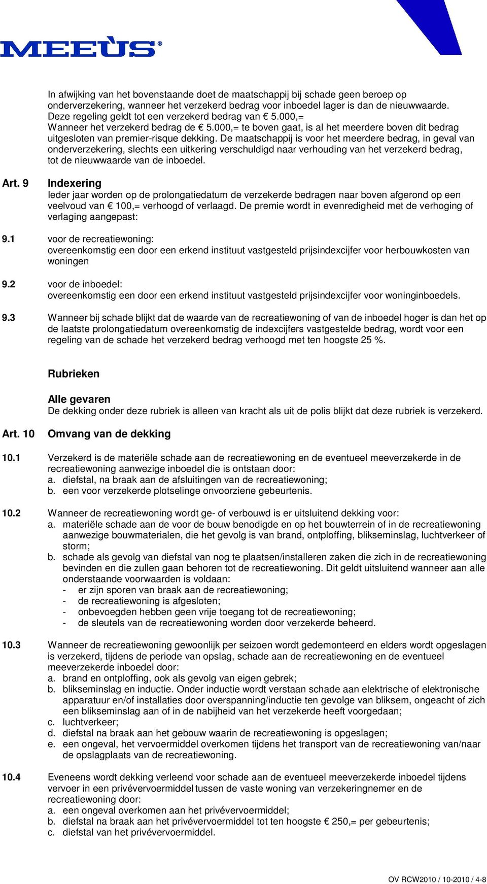 De maatschappij is voor het meerdere bedrag, in geval van onderverzekering, slechts een uitkering verschuldigd naar verhouding van het verzekerd bedrag, tot de nieuwwaarde van de inboedel. Art.