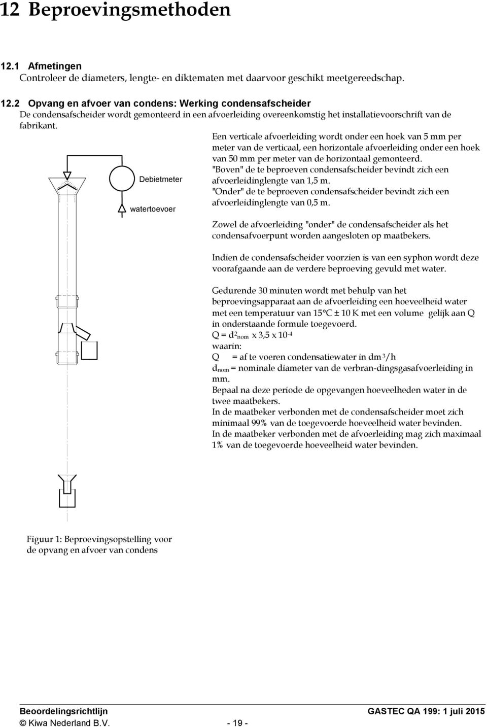 2 Opvang en afvoer van condens: Werking condensafscheider De condensafscheider wordt gemonteerd in een afvoerleiding overeenkomstig het installatievoorschrift van de fabrikant.