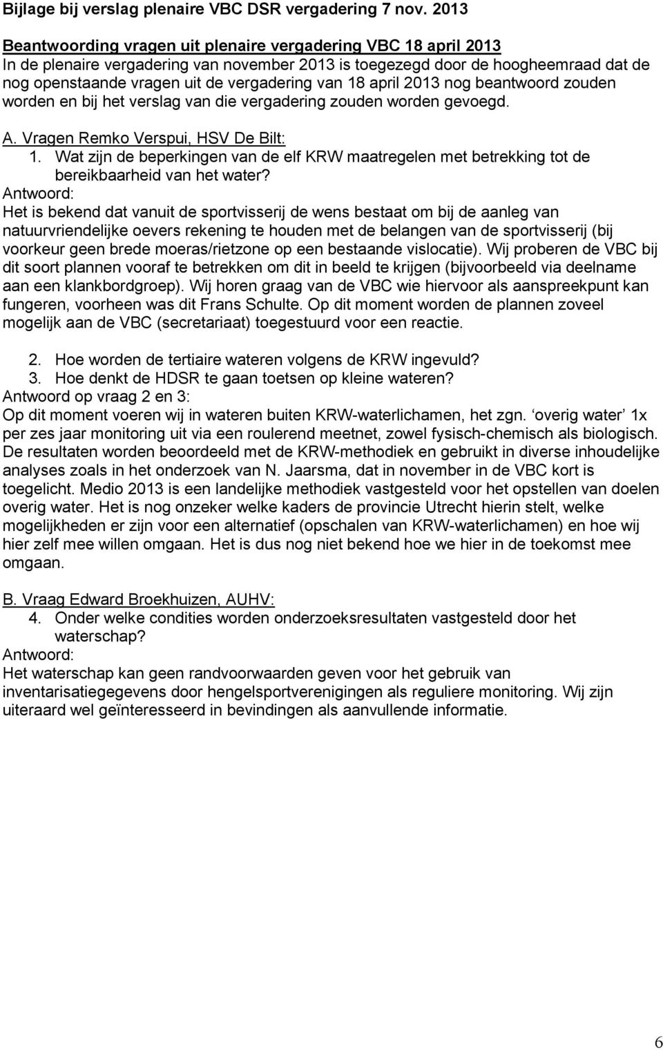 van 18 april 2013 nog beantwoord zouden worden en bij het verslag van die vergadering zouden worden gevoegd. A. Vragen Remko Verspui, HSV De Bilt: 1.