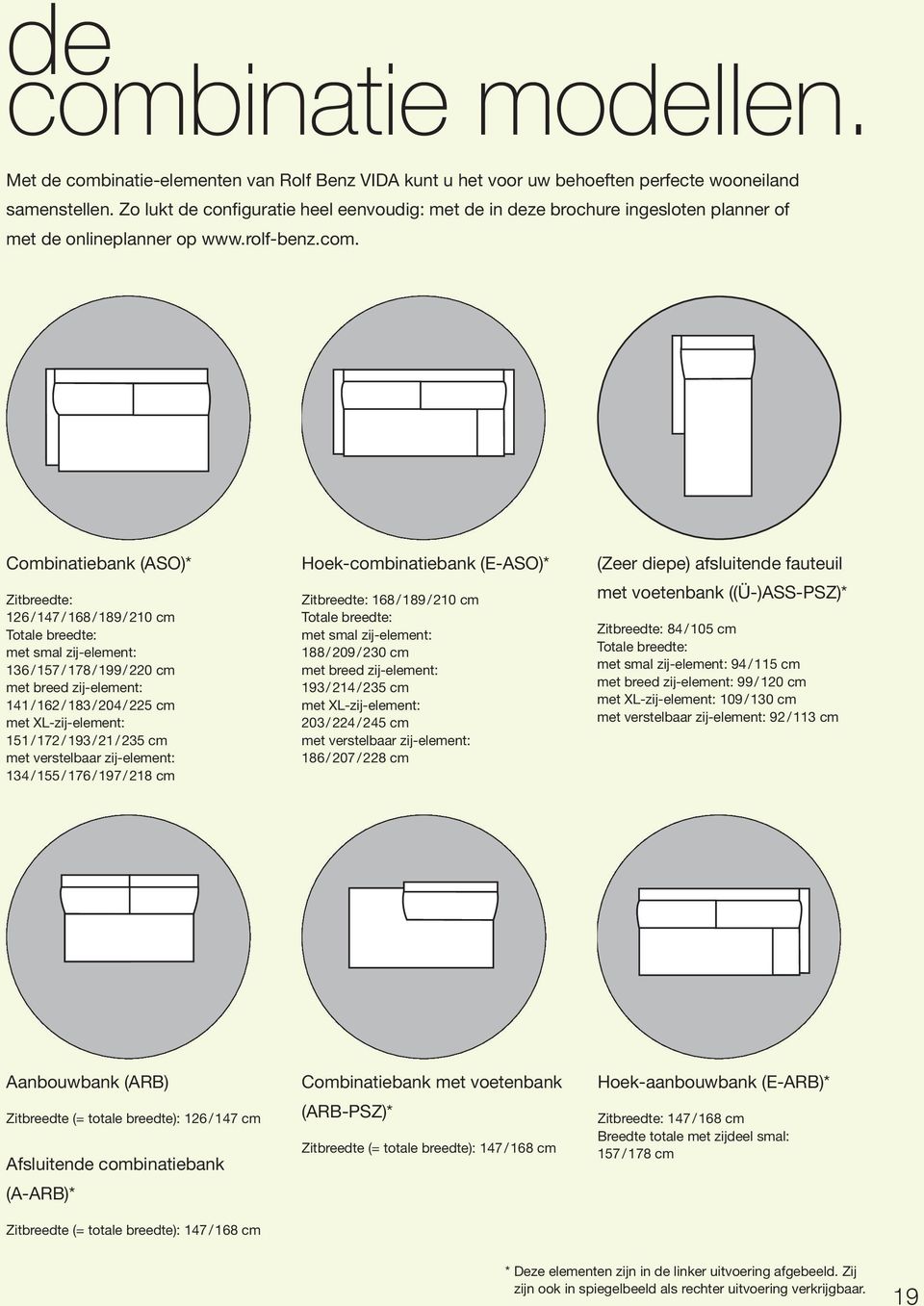 Combinatiebank (ASO)* Zitbreedte: 126 / 147 / 168 / 189 / 210 cm Totale breedte: met smal zij-element: 136 / 157 / 178 / 199 / 220 cm met breed zij-element: 141 / 162 / 183 / 204 / 225 cm met