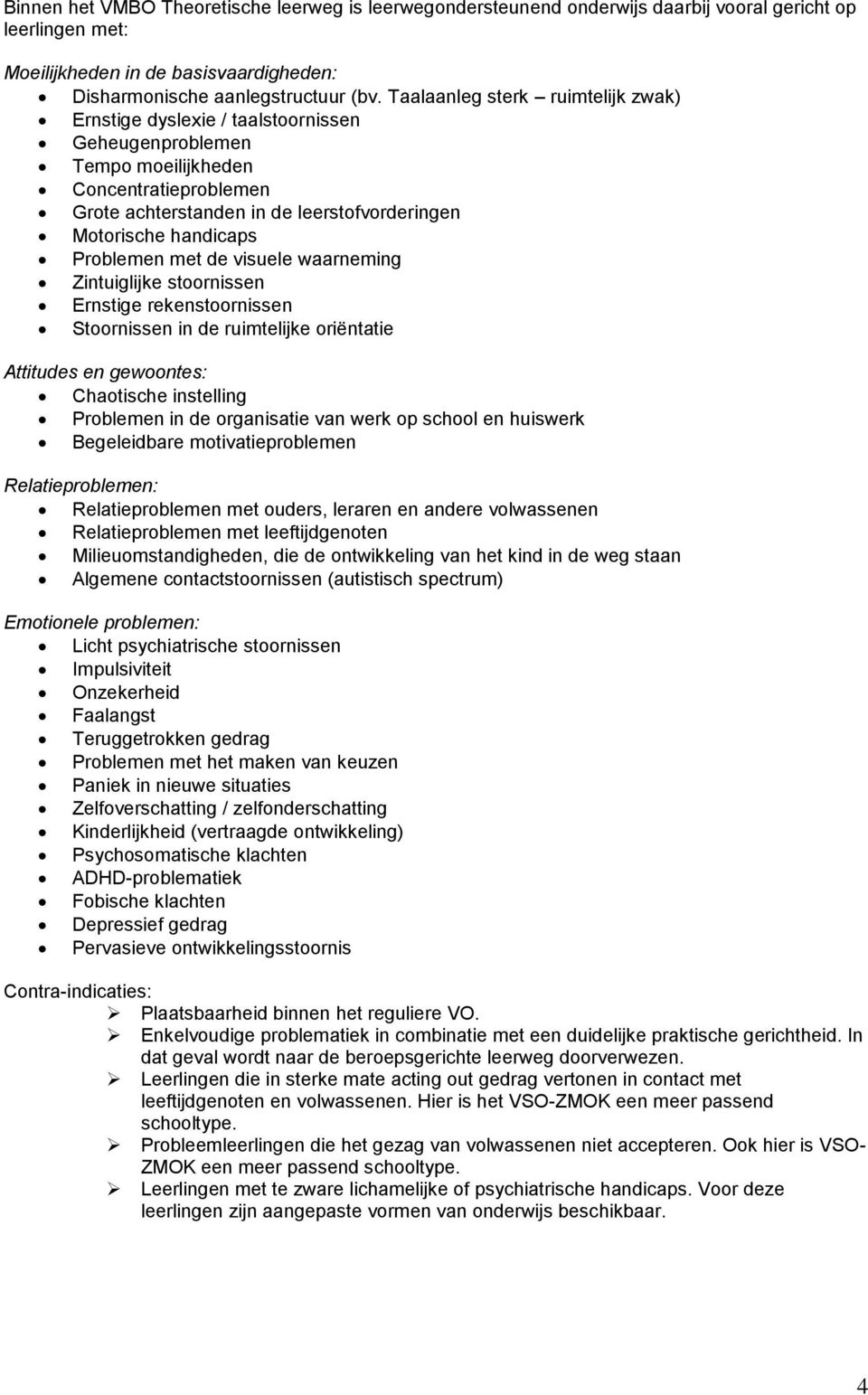 de visuele waarneming Zintuiglijke stoornissen Ernstige rekenstoornissen Stoornissen in de ruimtelijke oriëntatie Attitudes en gewoontes: Chaotische instelling Problemen in de organisatie van werk op