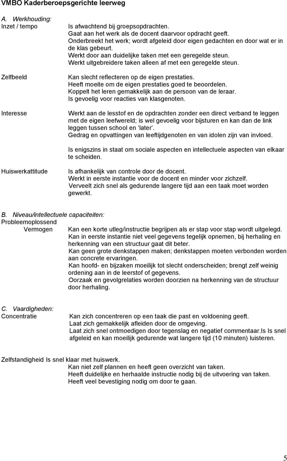 Werkt uitgebreidere taken alleen af met een geregelde steun. Kan slecht reflecteren op de eigen prestaties. Heeft moeite om de eigen prestaties goed te beoordelen.