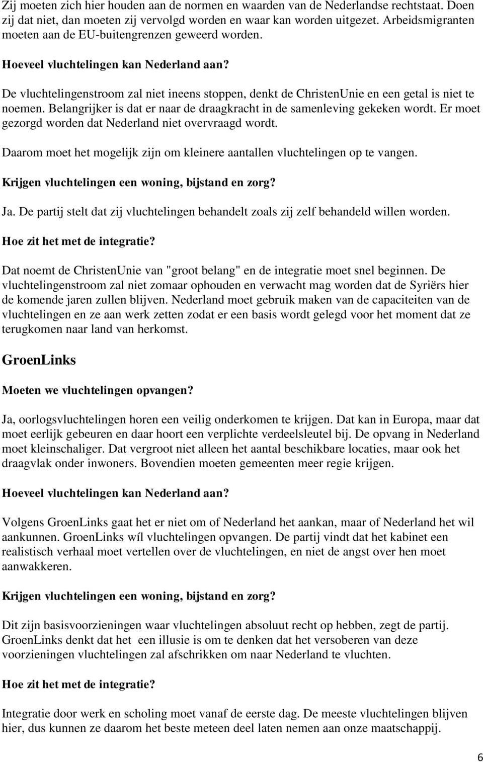 Belangrijker is dat er naar de draagkracht in de samenleving gekeken wordt. Er moet gezorgd worden dat Nederland niet overvraagd wordt.