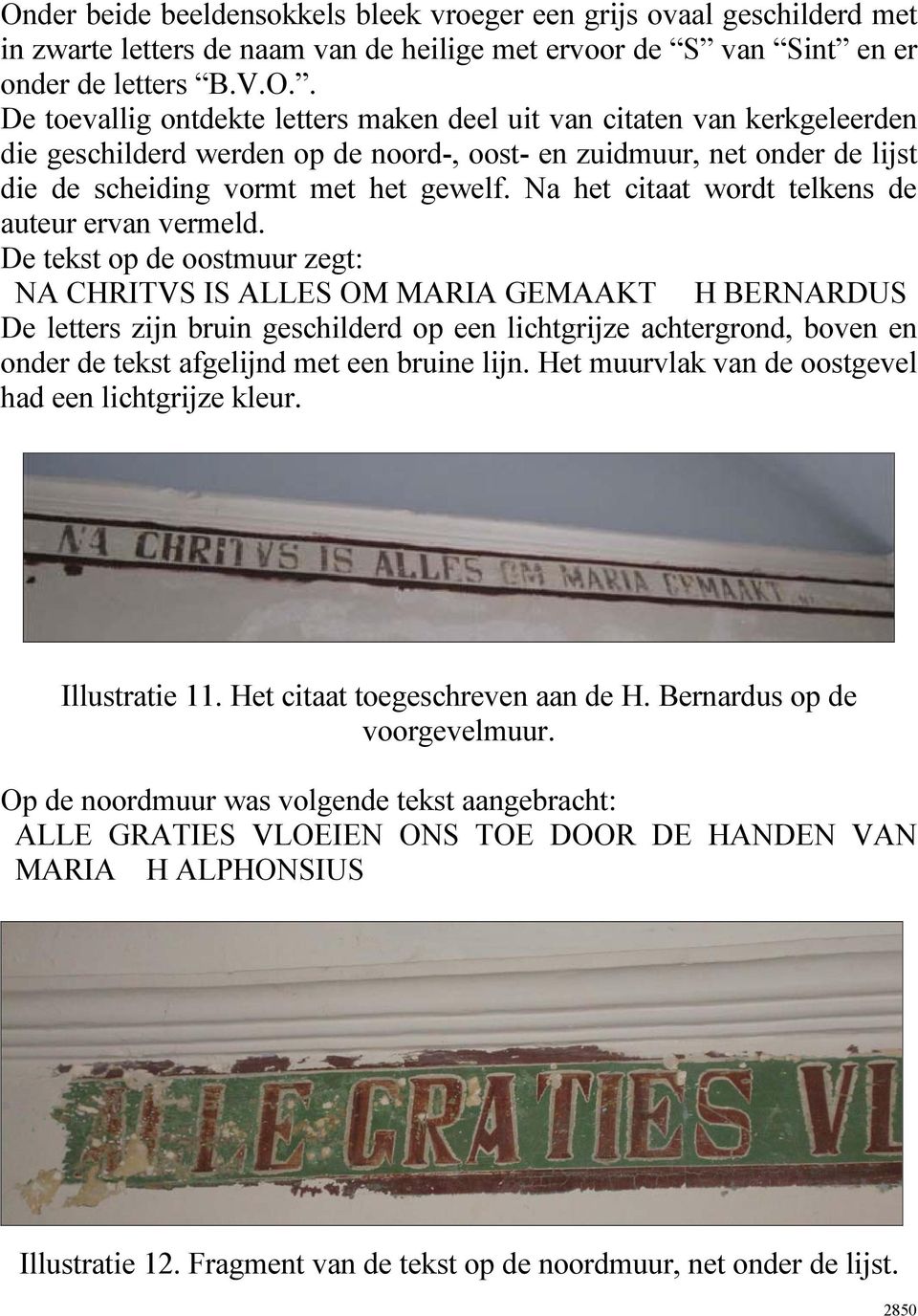 De tekst op de oostmuur zegt: NA CHRITVS IS ALLES OM MARIA GEMAAKT H BERNARDUS De letters zijn bruin geschilderd op een lichtgrijze achtergrond, boven en onder de tekst afgelijnd met een bruine lijn.