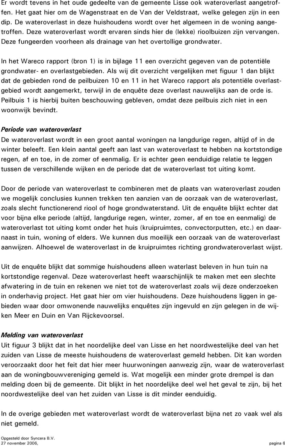 Deze fungeerden voorheen als drainage van het overtollige grondwater. In het Wareco rapport (bron 1) is in bijlage 11 een overzicht gegeven van de potentiële grondwater- en overlastgebieden.