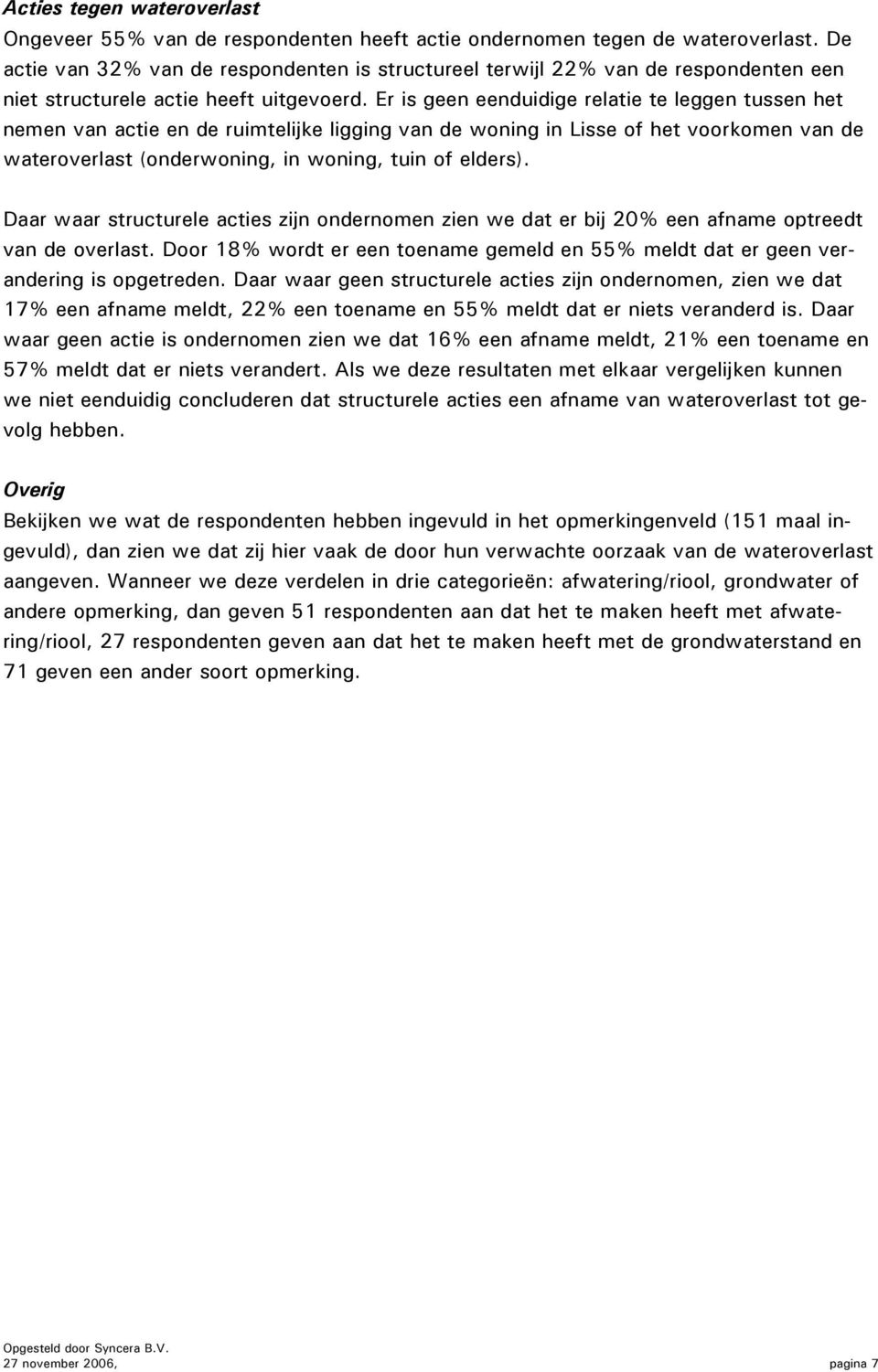 Er is geen eenduidige relatie te leggen tussen het nemen van actie en de ruimtelijke ligging van de woning in Lisse of het voorkomen van de wateroverlast (onderwoning, in woning, tuin of elders).