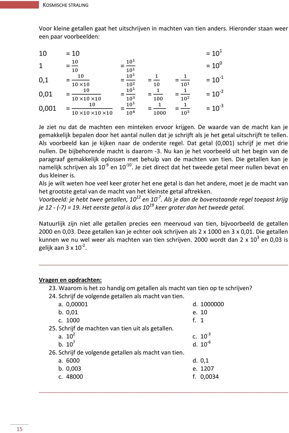 De waarde van de macht kan je gemakkelijk bepalen door het aantal nullen dat je schrijft als je het getal uitschrijft te tellen. Als voorbeeld kan je kijken naar de onderste regel.